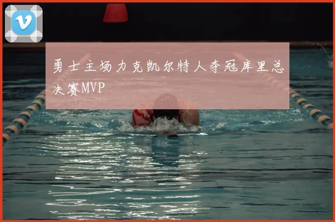 勇士主场力克凯尔特人夺冠库里总决赛MVP