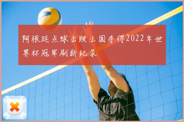 阿根廷点球击败法国夺得2022年世界杯冠军刷新纪录