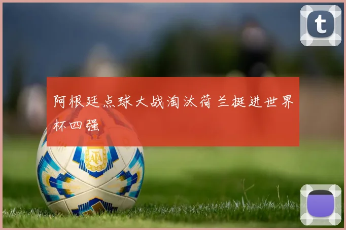 阿根廷点球大战淘汰荷兰挺进世界杯四强