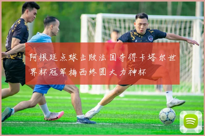 阿根廷点球击败法国夺得卡塔尔世界杯冠军梅西终圆大力神杯