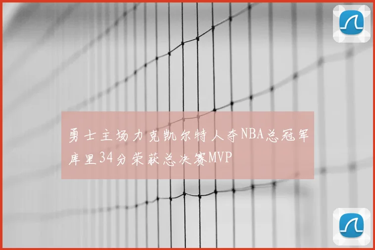 勇士主场力克凯尔特人夺NBA总冠军库里34分荣获总决赛MVP