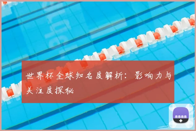 世界杯全球知名度解析：影响力与关注度探秘