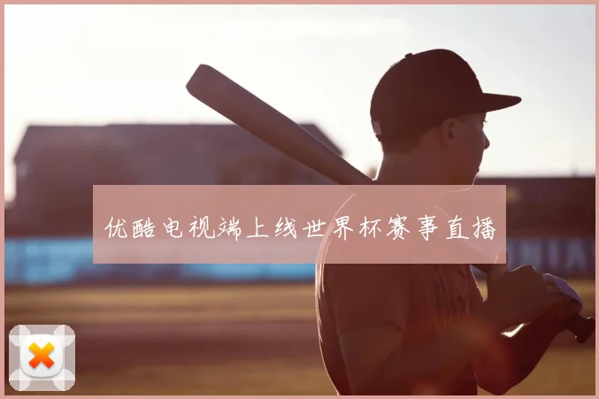优酷电视端上线世界杯赛事直播