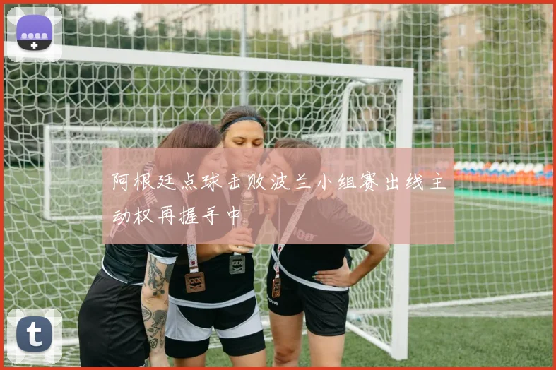 阿根廷点球击败波兰小组赛出线主动权再握手中