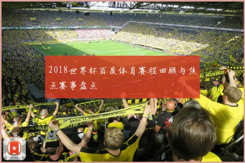 2018世界杯百度体育赛程回顾与焦点赛事盘点