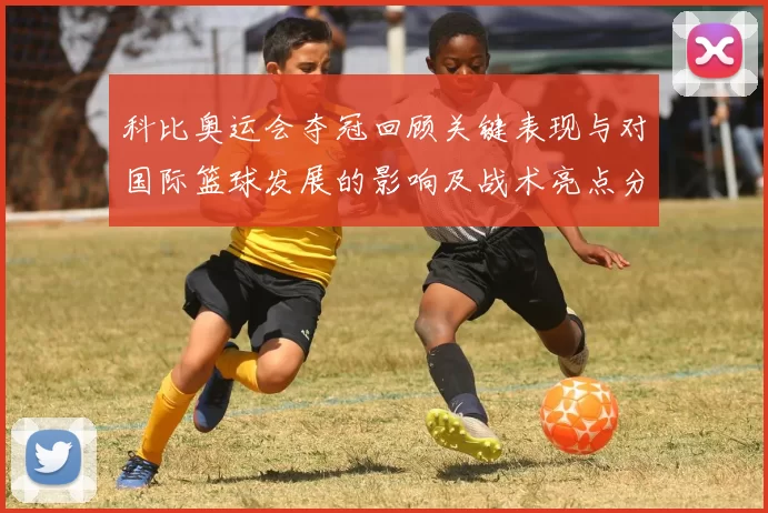 科比奥运会夺冠回顾关键表现与对国际篮球发展的影响及战术亮点分析