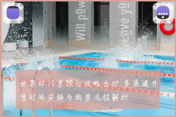 世界杯门票预订攻略出炉 多渠道开售时间安排与购票流程解析