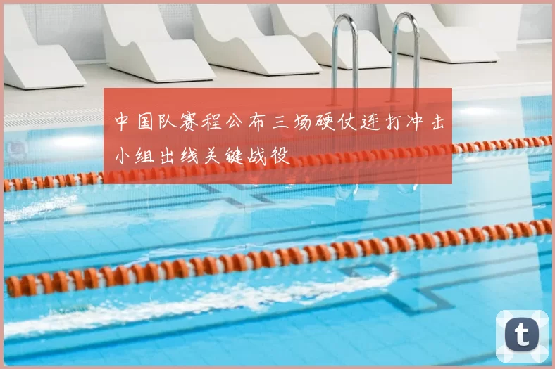 中国队赛程公布三场硬仗连打冲击小组出线关键战役