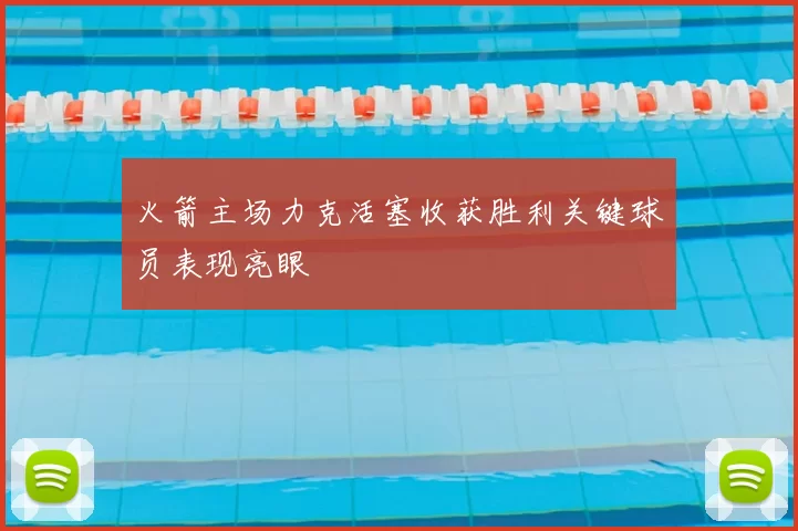 火箭主场力克活塞收获胜利关键球员表现亮眼