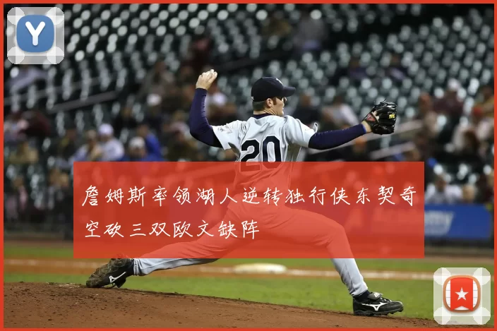 詹姆斯率领湖人逆转独行侠东契奇空砍三双欧文缺阵