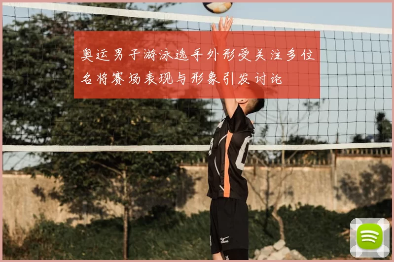 奥运男子游泳选手外形受关注多位名将赛场表现与形象引发讨论