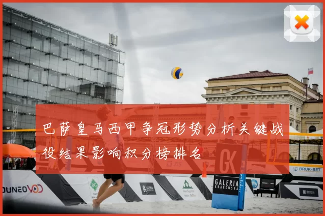 巴萨皇马西甲争冠形势分析关键战役结果影响积分榜排名