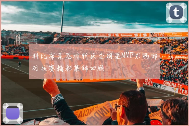 科比布莱恩特斩获全明星MVP东西部对抗赛精彩集锦回顾