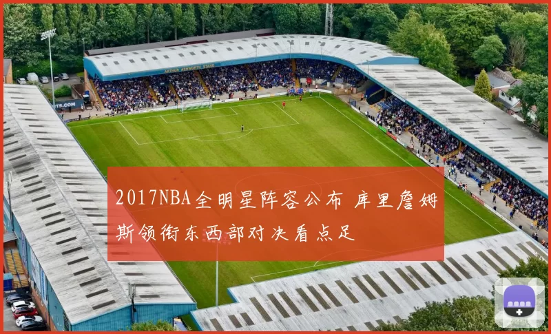 2017NBA全明星阵容公布 库里詹姆斯领衔东西部对决看点足
