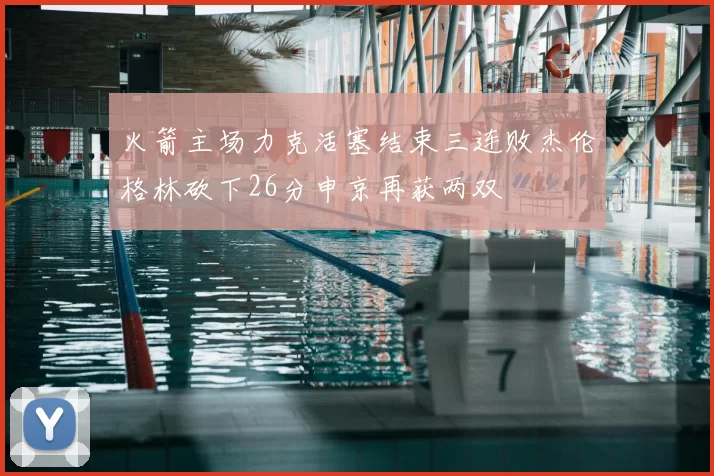 火箭主场力克活塞结束三连败杰伦格林砍下26分申京再获两双