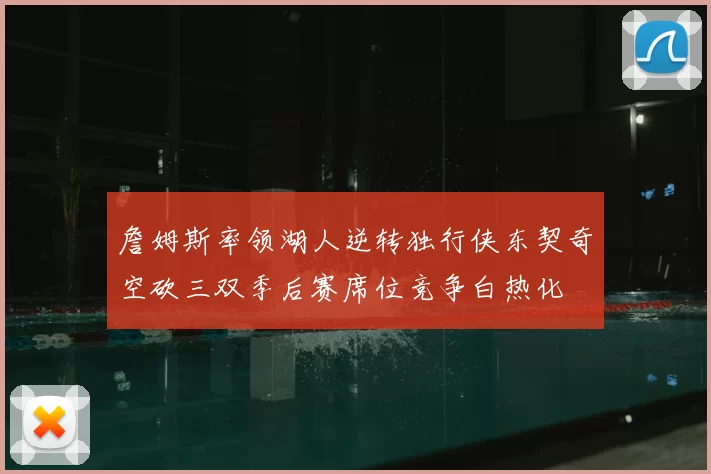 詹姆斯率领湖人逆转独行侠东契奇空砍三双季后赛席位竞争白热化