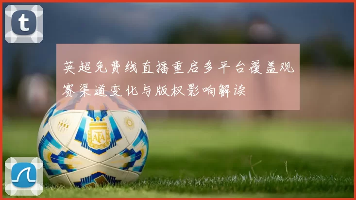英超免费线直播重启多平台覆盖观赛渠道变化与版权影响解读