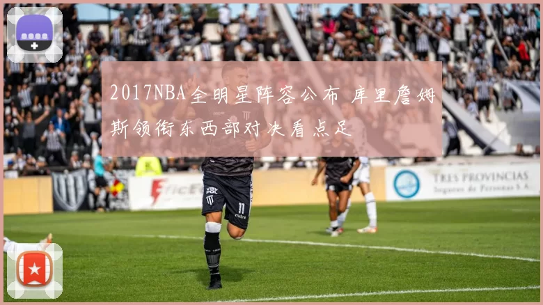 2017NBA全明星阵容公布 库里詹姆斯领衔东西部对决看点足