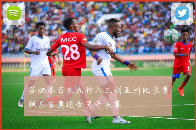 苏炳添百米九秒八三创亚洲纪录晋级东京奥运会男子决赛