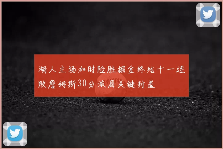 湖人主场加时险胜掘金终结十一连败詹姆斯30分浓眉关键封盖