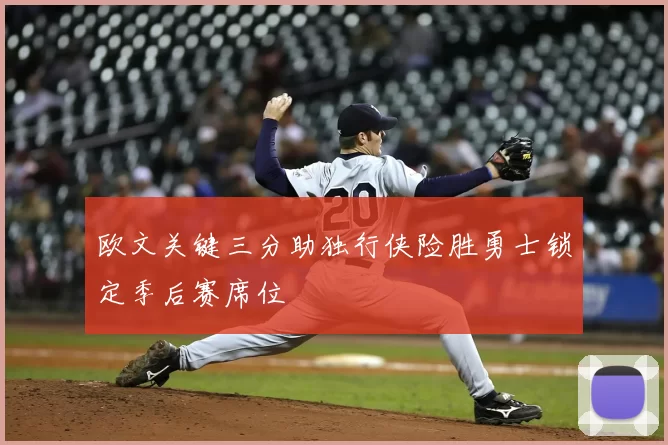 欧文关键三分助独行侠险胜勇士锁定季后赛席位