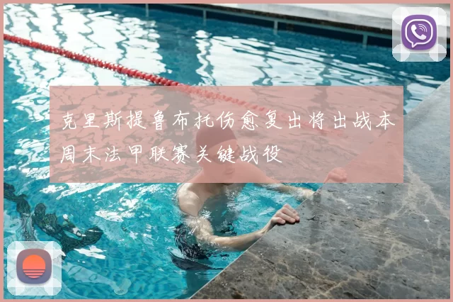 克里斯提鲁布托伤愈复出将出战本周末法甲联赛关键战役