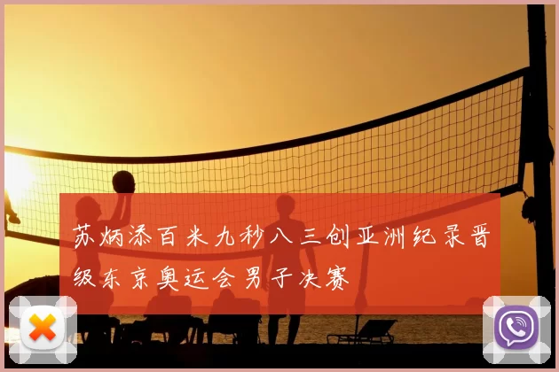 苏炳添百米九秒八三创亚洲纪录晋级东京奥运会男子决赛