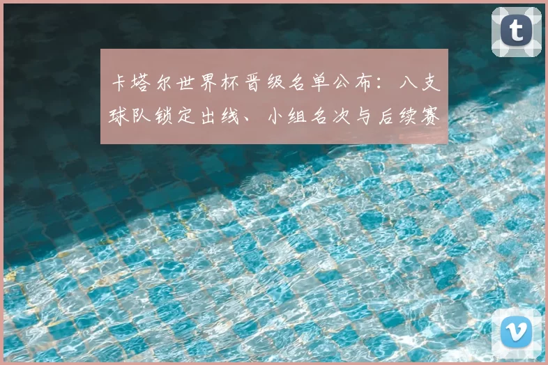 卡塔尔世界杯晋级名单公布：八支球队锁定出线、小组名次与后续赛程看点
