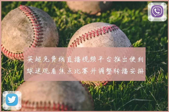 英超免费线直播视频平台推出便利球迷观看焦点比赛并调整转播安排