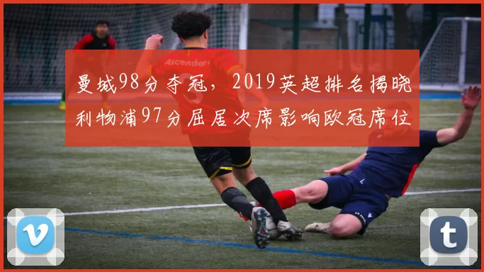 曼城98分夺冠，2019英超排名揭晓利物浦97分屈居次席影响欧冠席位