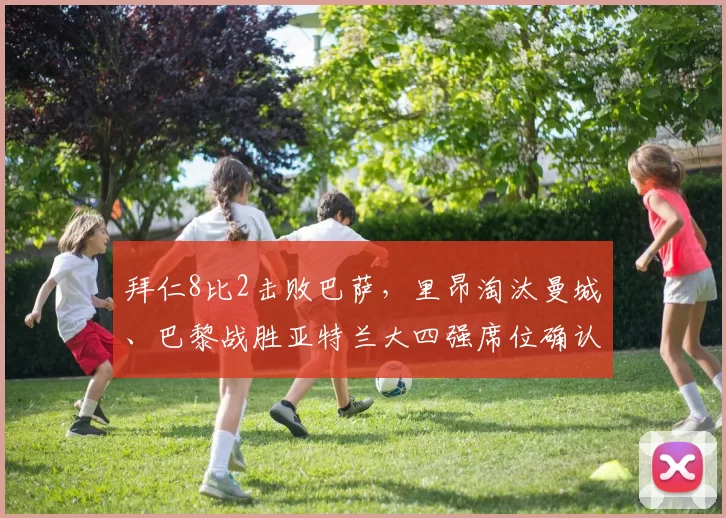 拜仁8比2击败巴萨，里昂淘汰曼城、巴黎战胜亚特兰大四强席位确认