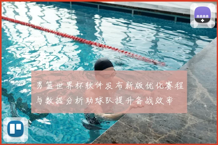 男篮世界杯软件发布新版优化赛程与数据分析助球队提升备战效率