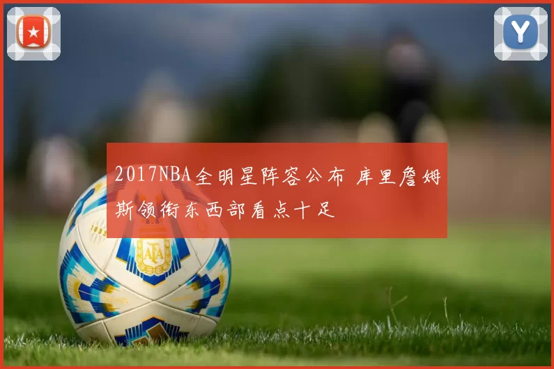 2017NBA全明星阵容公布 库里詹姆斯领衔东西部看点十足
