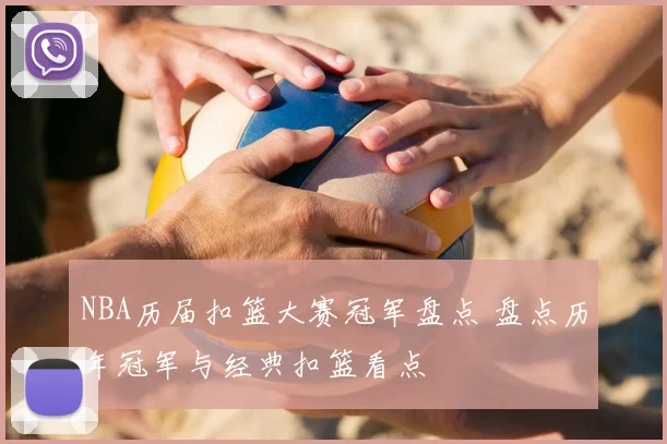 NBA历届扣篮大赛冠军盘点 盘点历年冠军与经典扣篮看点