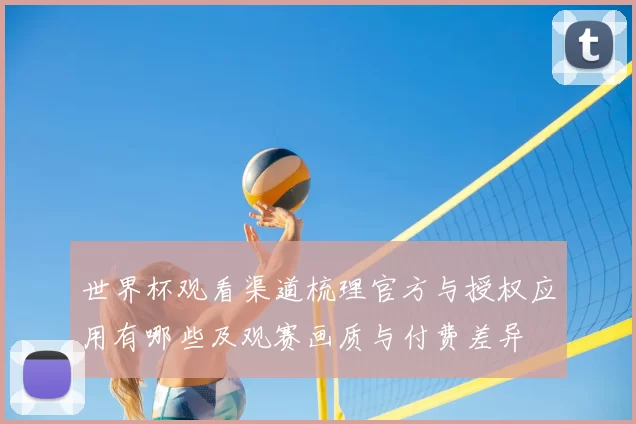 世界杯观看渠道梳理官方与授权应用有哪些及观赛画质与付费差异