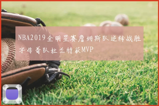 NBA2019全明星赛詹姆斯队逆转战胜字母哥队杜兰特获MVP