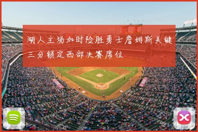 湖人主场加时险胜勇士詹姆斯关键三分锁定西部决赛席位
