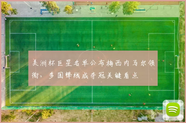 美洲杯巨星名单公布梅西内马尔领衔，多国锋线成夺冠关键看点